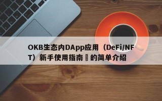 OKB生态内DApp应用（DeFi/NFT）新手使用指南​的简单介绍