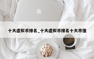 十大虚拟币排名_十大虚拟币排名十大市值