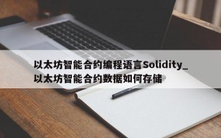 以太坊智能合约编程语言Solidity_以太坊智能合约数据如何存储