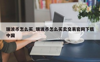 瑞波币怎么买_瑞波币怎么买卖交易官网下载中国