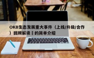 OKB生态发展重大事件（上线/升级/合作）回顾解读​的简单介绍