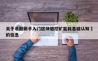 关于币圈新手入门区块链挖矿能耗基础认知​的信息
