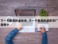 下一个暴涨的虚拟币_下一个暴涨的虚拟币厂是哪个