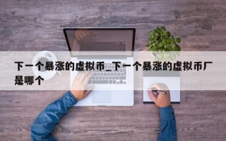 下一个暴涨的虚拟币_下一个暴涨的虚拟币厂是哪个