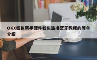 OKX钱包新手硬件钱包连接蓝牙教程的简单介绍