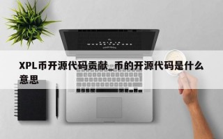 XPL币开源代码贡献_币的开源代码是什么意思