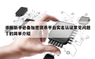 币圈新手必备加密货币平台实名认证常见问题​的简单介绍