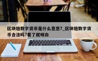 区块链数字货币是什么意思?_区块链数字货币合法吗?看了就明白
