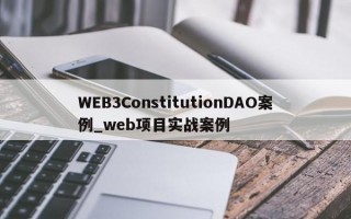 WEB3ConstitutionDAO案例_web项目实战案例
