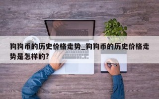 狗狗币的历史价格走势_狗狗币的历史价格走势是怎样的?