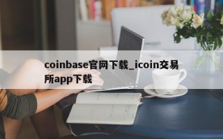 coinbase官网下载_icoin交易所app下载