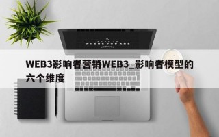 WEB3影响者营销WEB3_影响者模型的六个维度