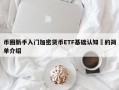 币圈新手入门加密货币ETF基础认知​的简单介绍
