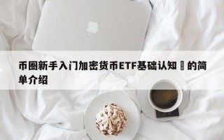 币圈新手入门加密货币ETF基础认知​的简单介绍