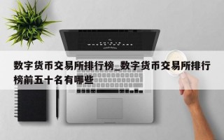 数字货币交易所排行榜_数字货币交易所排行榜前五十名有哪些
