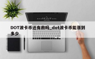 DOT波卡币还有救吗_dot波卡币能涨到多少