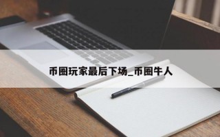 币圈玩家最后下场_币圈牛人