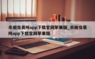币圈交易所app下载官网苹果版_币圈交易所app下载官网苹果版