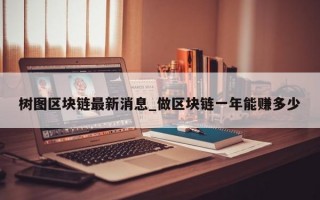 树图区块链最新消息_做区块链一年能赚多少