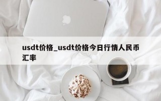 usdt价格_usdt价格今日行情人民币汇率