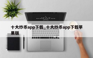 十大炒币app下载_十大炒币app下载苹果版