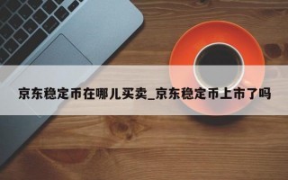 京东稳定币在哪儿买卖_京东稳定币上市了吗