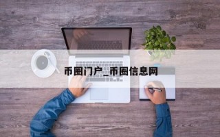 币圈门户_币圈信息网