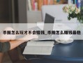 币圈怎么玩才不会赔钱_币圈怎么赚钱最稳
