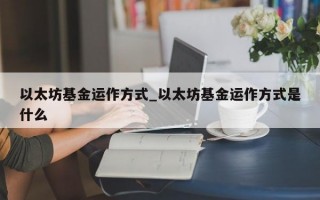 以太坊基金运作方式_以太坊基金运作方式是什么