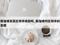 新加坡买卖比特币收税吗_新加坡对比特币的态度
