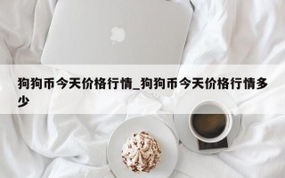狗狗币今天价格行情_狗狗币今天价格行情多少