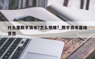 什么是数字货币?怎么使用?_数字货币是啥意思