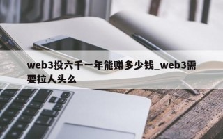 web3投六千一年能赚多少钱_web3需要拉人头么