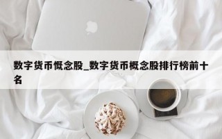 数字货币慨念股_数字货币概念股排行榜前十名