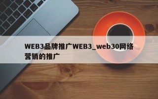 WEB3品牌推广WEB3_web30网络营销的推广