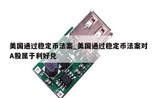 美国通过稳定币法案_美国通过稳定币法案对A股属于利好兑