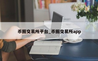 币圈交易所平台_币圈交易所app