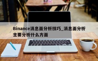 Binance消息面分析技巧_消息面分析主要分析什么方面