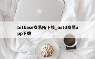bitbase交易所下载_ustd交易app下载
