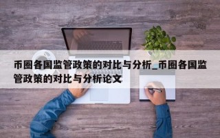 币圈各国监管政策的对比与分析_币圈各国监管政策的对比与分析论文