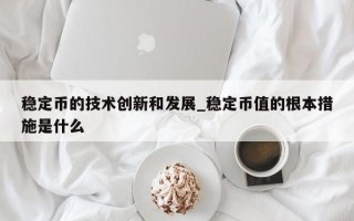 稳定币的技术创新和发展_稳定币值的根本措施是什么