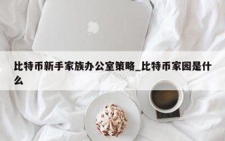 比特币新手家族办公室策略_比特币家园是什么