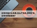 比特币是什么东西,怎么产生的,真有矿吗_比特币到底是啥?