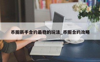 币圈新手合约最稳的玩法_币圈合约攻略