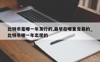 比特币是哪一年发行的,最早在哪里交易的_比特币哪一年出现的