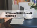 关于Binance钱包新手Trezor钱包设置的信息