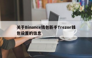 关于Binance钱包新手Trezor钱包设置的信息