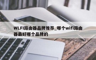 WLFI路由器品牌推荐_哪个wifi路由器最好哪个品牌的