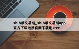 shib币交易所_shib币交易所app官方下载链接官网下载地址cc