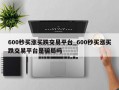 600秒买涨买跌交易平台_600秒买涨买跌交易平台是骗局吗